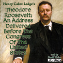 Theodore Roosevelt: An Address Delivered Before The Congress Of The United States by Henry Lodge