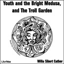 Youth and the Bright Medusa, and The Troll Garden by Willa Cather