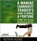 A Maniac Commodity Trader's Guide to Making a Fortune