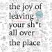 The Joy of Leaving Your Sh*t All over the Place