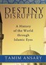 Destiny Disrupted: A History of the World Through Islamic Eyes