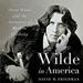 Wilde in America: Oscar Wilde and the Invention of Modern Celebrity