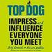 Top Dog: Impress and Influence Everyone You Meet