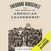 Theodore Roosevelt and the Making of American Leadership