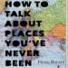 How to Talk About Places You've Never Been