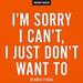 I'm Sorry I Can't, I Just Don't Want To