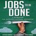 Jobs to Be Done: A Roadmap for Customer-Centered Innovation