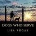 Dogs Who Serve: Incredible Stories of Our Canine Military Heroes