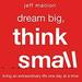 Dream Big, Think Small