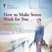 How to Make Stress Work for You