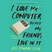 I Love My Computer Because My Friends Live in It