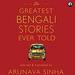 The Greatest Bengali Stories Ever Told