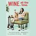 Wine. All the Time.: The Casual Guide to Confident Drinking