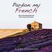 Pardon My French: How a Grumpy American Fell in Love with France