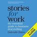 Stories for Work: The Essential Guide to Business Storytelling