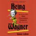 Being Wagner: A Short Biography of a Larger-Than-Life Man