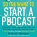 So You Want to Start a Podcast