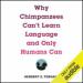 Why Chimpanzees Can't Learn Language and Only Humans Can