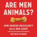 Are Men Animals?: How Modern Masculinity Sells Men Short