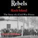 Rebels at Rock Island: The Story of a Civil War Prison