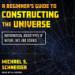 A Beginner's Guide to Constructing the Universe