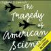 The Tragedy of American Science