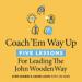 Coach 'Em Way Up: 5 Lessons for Leading the John Wooden Way