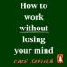 How to Work Without Losing Your Mind