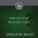 How Can I Stop Worrying?