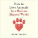 How to Love Animals: In a Human-Shaped World
