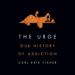 The Urge: Our History of Addiction