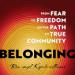 Belonging: From Fear to Freedom on the Path to True Community