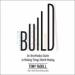 Build: An Unorthodox Guide to Making Things Worth Making