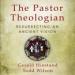 The Pastor Theologian: Resurrecting an Ancient Vision