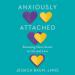 Anxiously Attached: Becoming More Secure in Life and Love