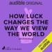 How Luck Changes the Way We View the World