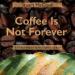 Coffee Is Not Forever