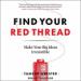 Find Your Red Thread: Make Your Big Ideas Irresistible