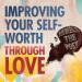Improving Your Self-Worth Through Love