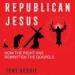 Republican Jesus: How the Right Has Rewritten the Gospels