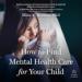 How to Find Mental Health Care for Your Child