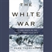 The White War: Life and Death on the Italian Front, 1915-1919