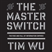 The Master Switch: The Rise and Fall of Information Empires