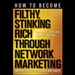 How to Become Filthy, Stinking Rich Through Network Marketing