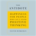 The Antidote: Happiness for People Who Can't Stand Positive Thinking