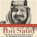 Ibn Saud: The Desert Warrior Who Created the Kingdom of Saudi Arabia