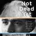 Not Dead Yet: A Feisty Bohemian Explores the Art of Growing Old