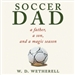 Soccer Dad: A Father, a Son, and a Magic Season