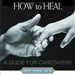 How to Heal: A Guide for Caregivers