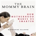 The Mommy Brain: How Motherhood Makes Us Smarter